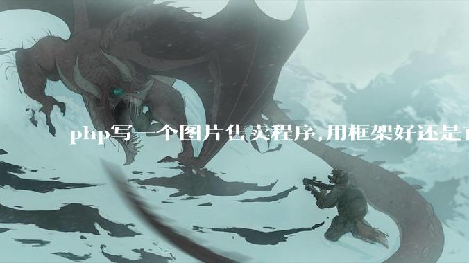 php写一个图片售卖程序,用框架好还是直接写好?