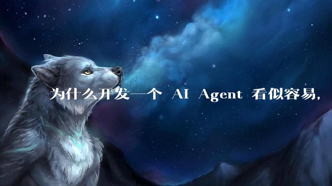 为什么开发一个 AI Agent 看似容易，但真正让它「好用」却如此困难？技术瓶颈主要在哪里？