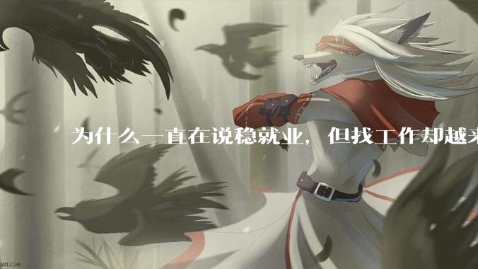 为什么一直在说稳就业，但找工作却越来越难了呢？