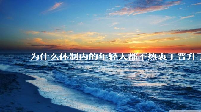 为什么体制内的年轻人都不热衷于晋升了？