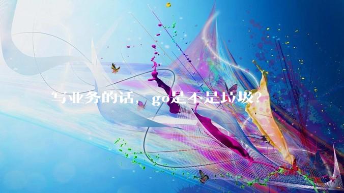 写业务的话，go是不是垃圾？