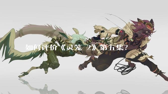 如何评价《灵笼 2》第五集？