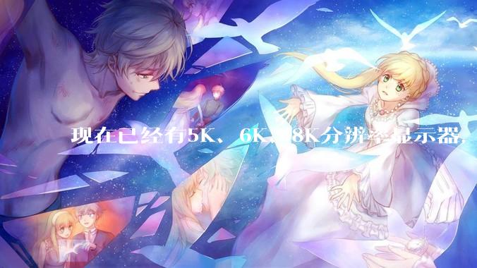 现在已经有5K、6K、8K分辨率显示器，那么8K之后是什么？