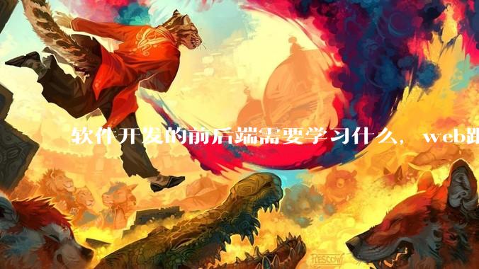 软件开发的前后端需要学习什么，web跟应用程序的关联是什么？